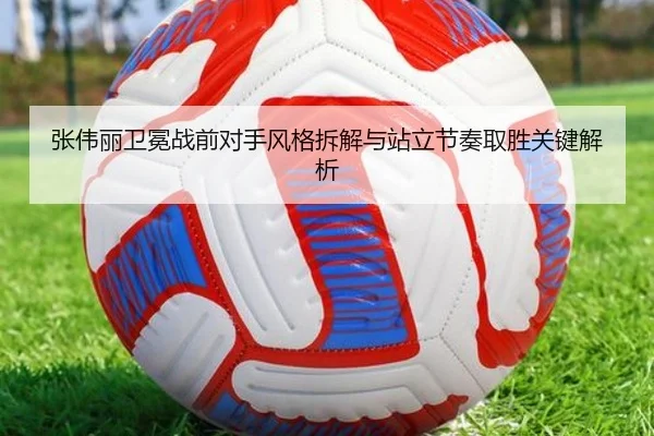 张伟丽卫冕战前对手风格拆解与站立节奏取胜关键解析