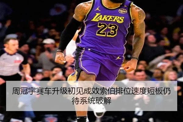 周冠宇赛车升级初见成效索伯排位速度短板仍待系统破解