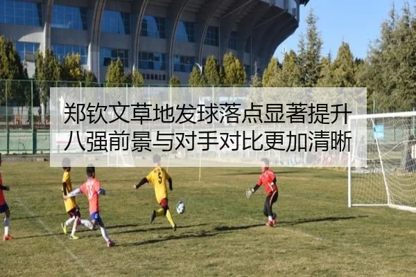 郑钦文草地发球落点显著提升 八强前景与对手对比更加清晰