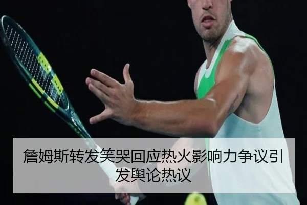 詹姆斯转发笑哭回应热火影响力争议引发舆论热议